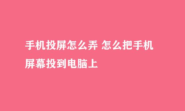 手机投屏怎么弄 怎么把手机屏幕投到电脑上