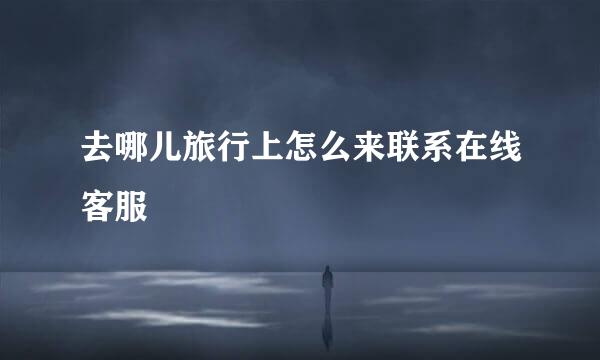 去哪儿旅行上怎么来联系在线客服