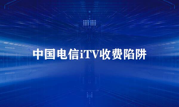 中国电信iTV收费陷阱
