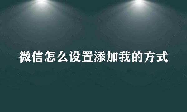 微信怎么设置添加我的方式