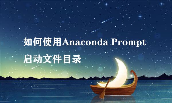 如何使用Anaconda Prompt启动文件目录