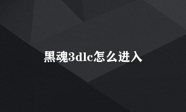 黑魂3dlc怎么进入