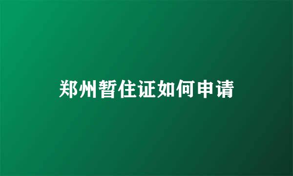 郑州暂住证如何申请