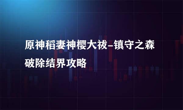 原神稻妻神樱大祓-镇守之森破除结界攻略