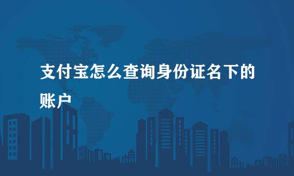 支付宝怎么查询身份证名下的账户