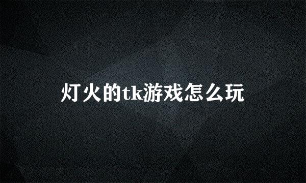 灯火的tk游戏怎么玩