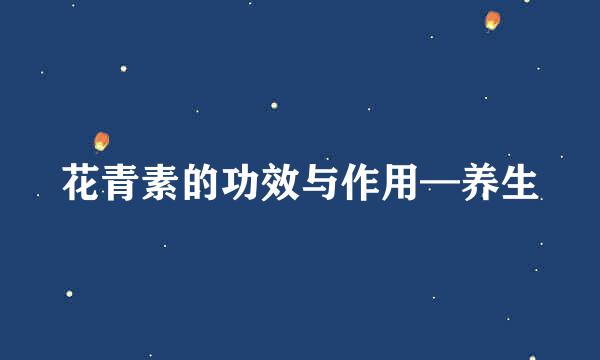 花青素的功效与作用—养生