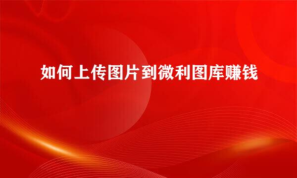 如何上传图片到微利图库赚钱
