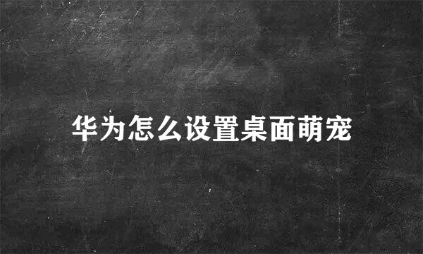 华为怎么设置桌面萌宠