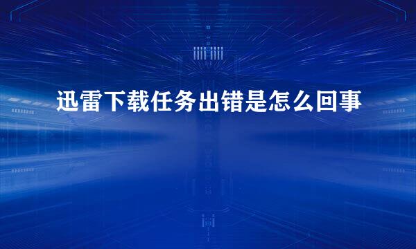 迅雷下载任务出错是怎么回事
