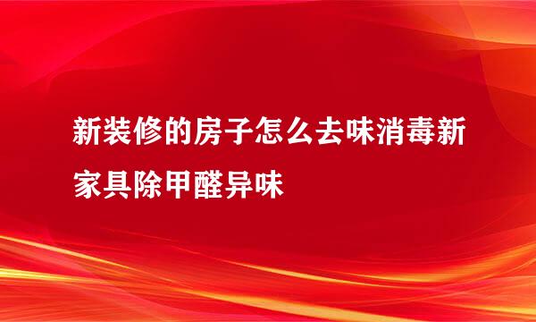 新装修的房子怎么去味消毒新家具除甲醛异味