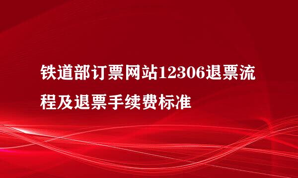 铁道部订票网站12306退票流程及退票手续费标准