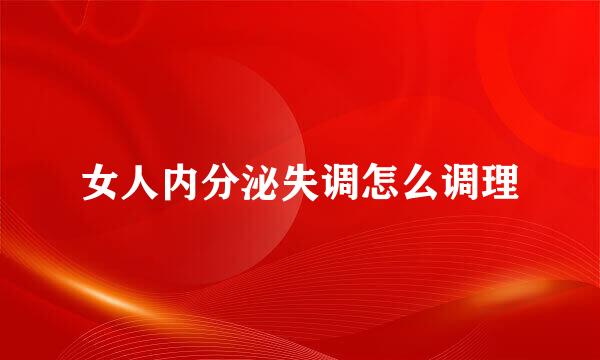 女人内分泌失调怎么调理