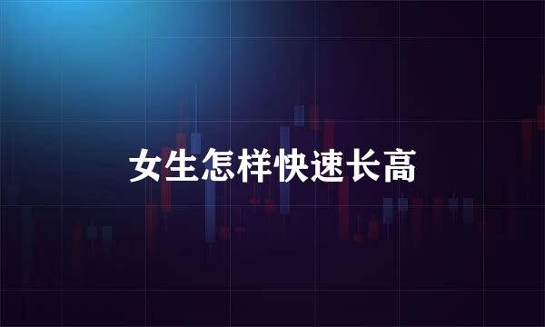 女生怎样快速长高