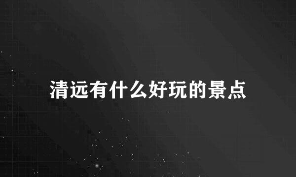 清远有什么好玩的景点
