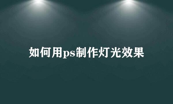 如何用ps制作灯光效果