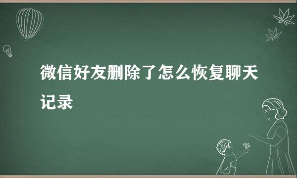 微信好友删除了怎么恢复聊天记录