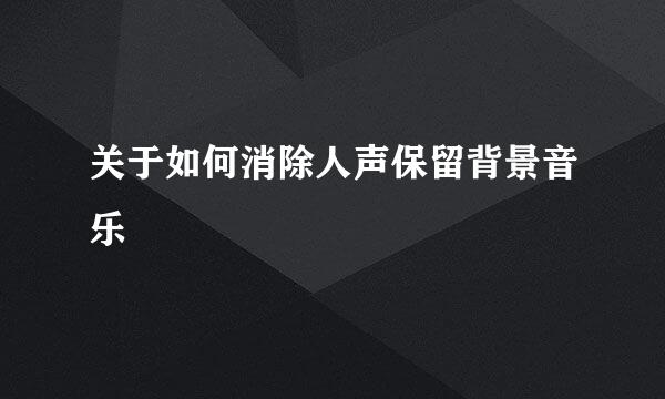 关于如何消除人声保留背景音乐