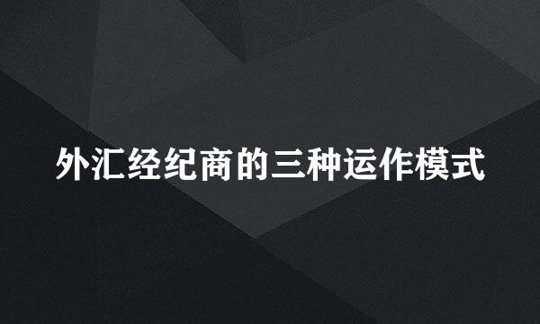 外汇经纪商的三种运作模式