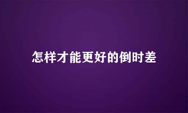 怎样才能更好的倒时差