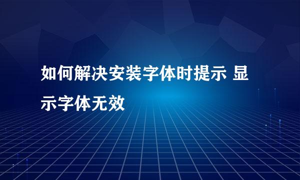如何解决安装字体时提示 显示字体无效