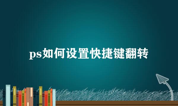 ps如何设置快捷键翻转
