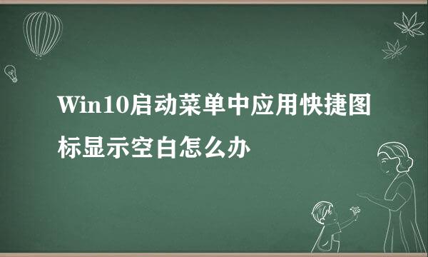 Win10启动菜单中应用快捷图标显示空白怎么办