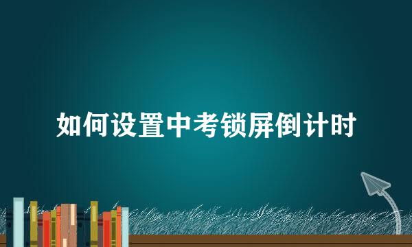 如何设置中考锁屏倒计时