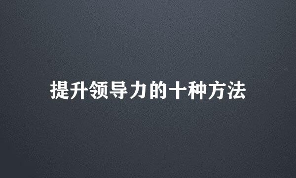 提升领导力的十种方法
