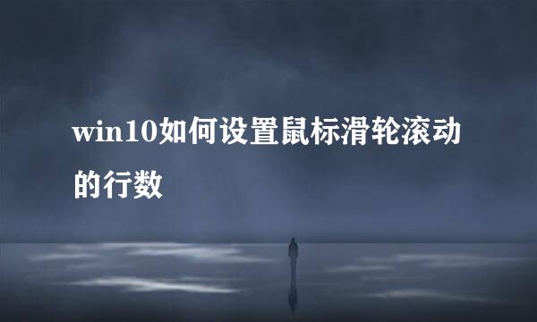 win10如何设置鼠标滑轮滚动的行数