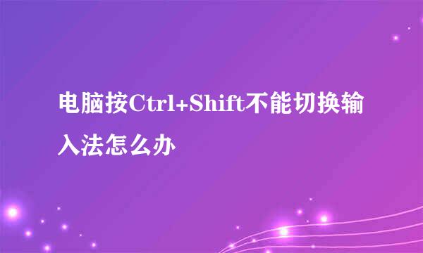 电脑按Ctrl+Shift不能切换输入法怎么办