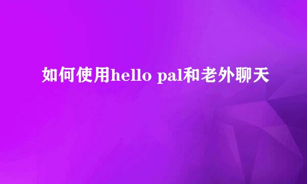 如何使用hello pal和老外聊天
