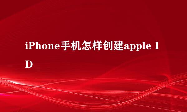 iPhone手机怎样创建apple ID