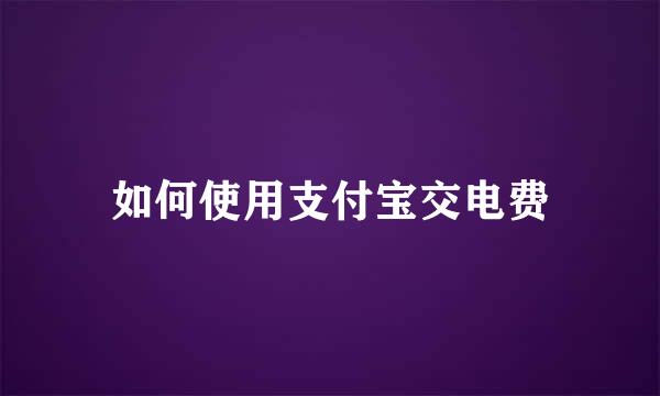 如何使用支付宝交电费