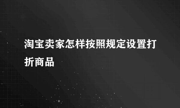 淘宝卖家怎样按照规定设置打折商品