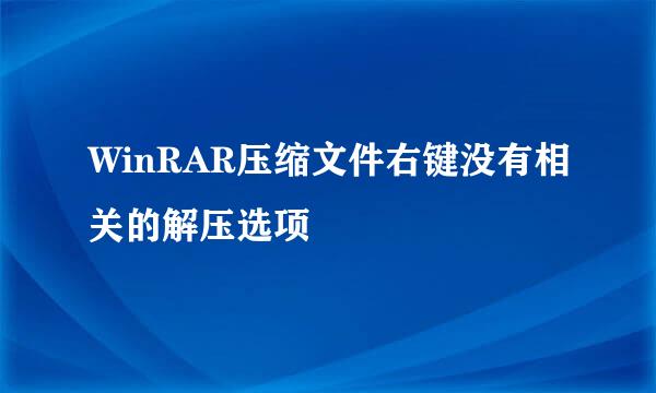 WinRAR压缩文件右键没有相关的解压选项
