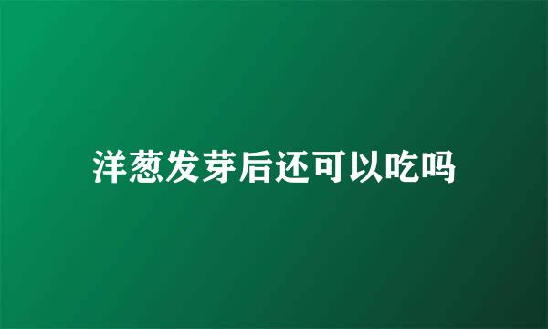 洋葱发芽后还可以吃吗