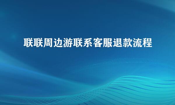 联联周边游联系客服退款流程