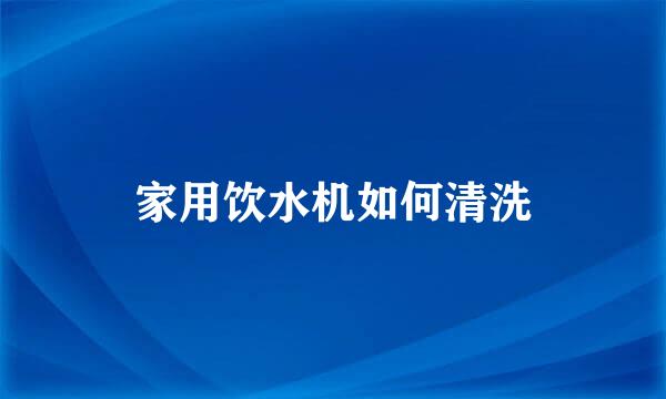 家用饮水机如何清洗