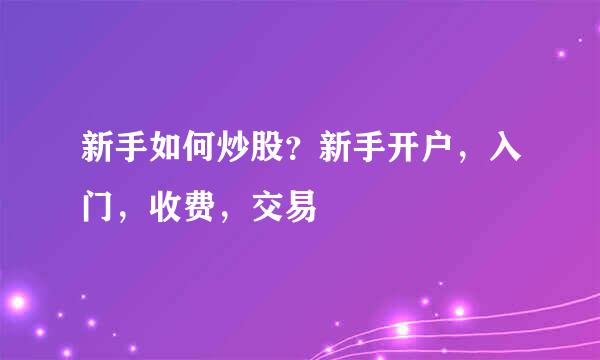 新手如何炒股？新手开户，入门，收费，交易