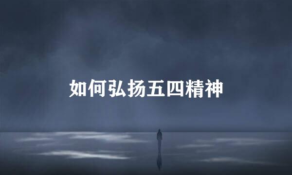 如何弘扬五四精神