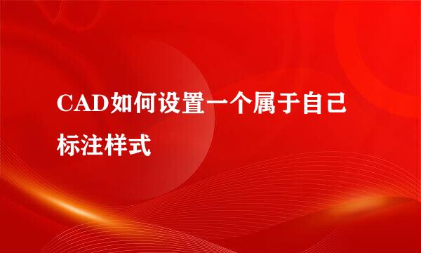 CAD如何设置一个属于自己标注样式