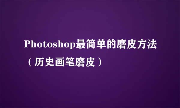 Photoshop最简单的磨皮方法（历史画笔磨皮）