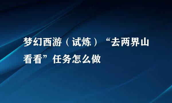 梦幻西游（试炼）“去两界山看看”任务怎么做