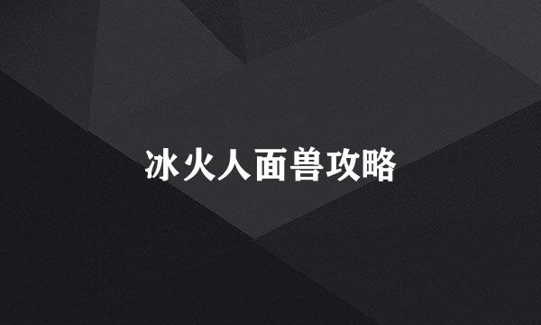 冰火人面兽攻略