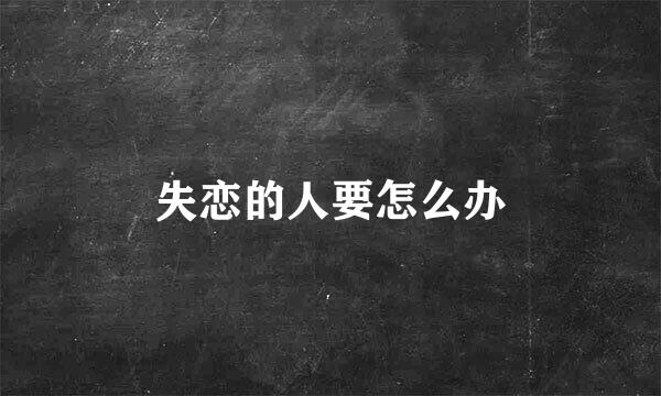 失恋的人要怎么办