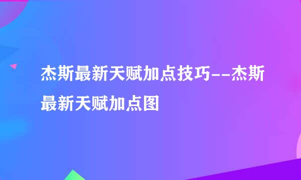 杰斯最新天赋加点技巧--杰斯最新天赋加点图