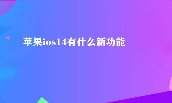 苹果ios14有什么新功能