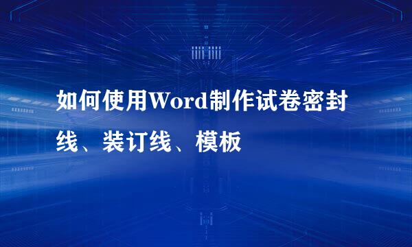 如何使用Word制作试卷密封线、装订线、模板