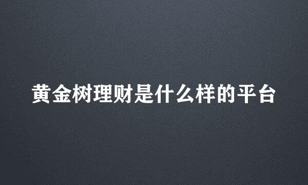 黄金树理财是什么样的平台